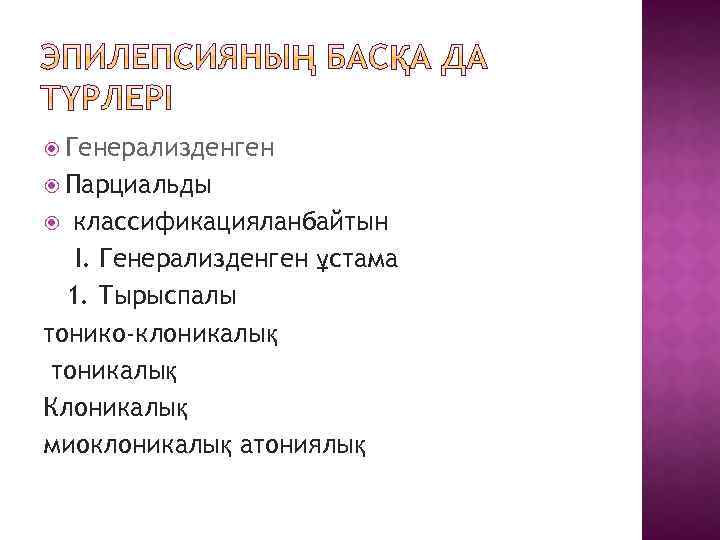  Генерализденген Парциальды классификацияланбайтын I. Генерализденген ұстама 1. Тырыспалы тонико-клоникалық тоникалық Клоникалық миоклоникалық атониялық