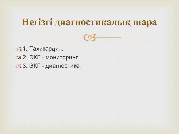 Негізгі диагностикалық шара 1. Тахикардия. 2. ЭКГ - мониторинг. 3. ЭКГ - диагностика. 