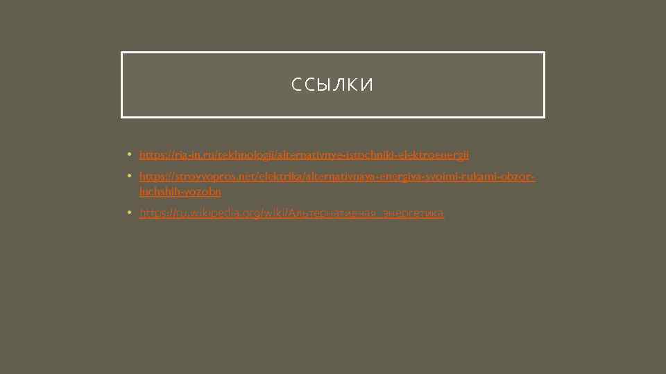 ССЫЛКИ • https: //ria-in. ru/tekhnologii/alternativnye-istochniki-elektroenergii • https: //stroyvopros. net/elektrika/alternativnaya-energiya-svoimi-rukami-obzorluchshih-vozobn • https: //ru. wikipedia. org/wiki/Альтернативная_энергетика