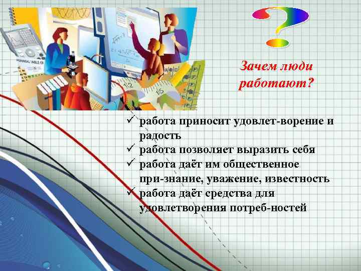 Зачем люди работают? ü работа приносит удовлет ворение и радость ü работа позволяет выразить