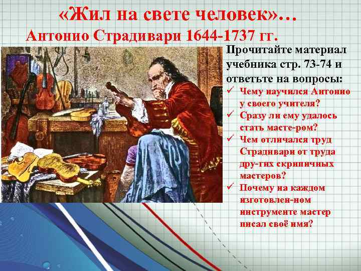  «Жил на свете человек» … Антонио Страдивари 1644 1737 гг. Прочитайте материал учебника