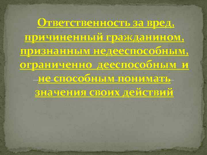  Ответственность за вред, причиненный гражданином, признанным недееспособным, ограниченно дееспособным и не способным понимать