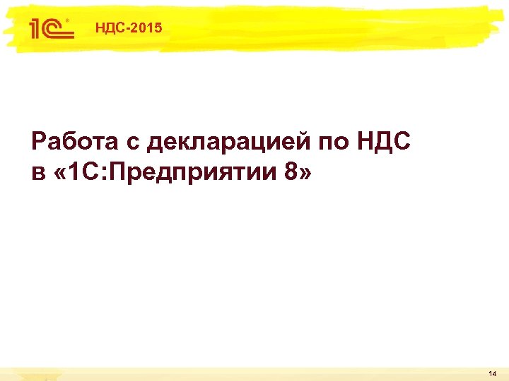 НДС-2015 Работа с декларацией по НДС в « 1 С: Предприятии 8» 14 