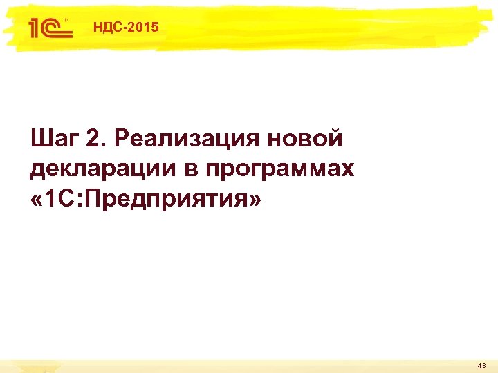 НДС-2015 Шаг 2. Реализация новой декларации в программах « 1 С: Предприятия» 48 