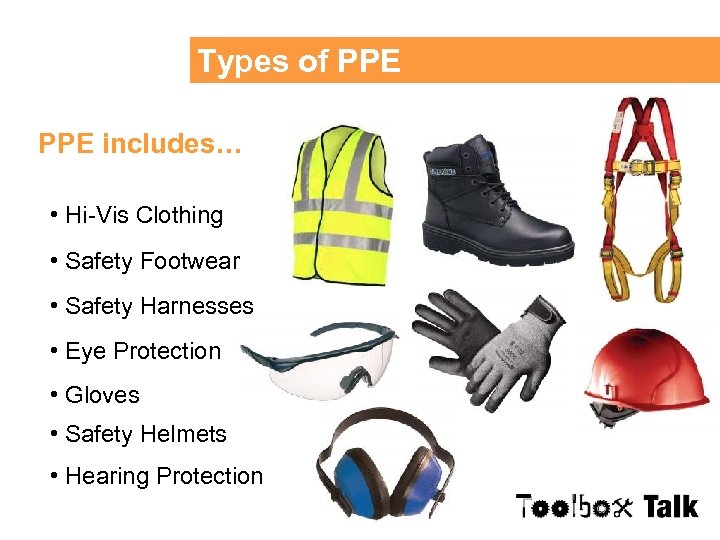 Types of PPE includes… • Hi-Vis Clothing • Safety Footwear • Safety Harnesses •