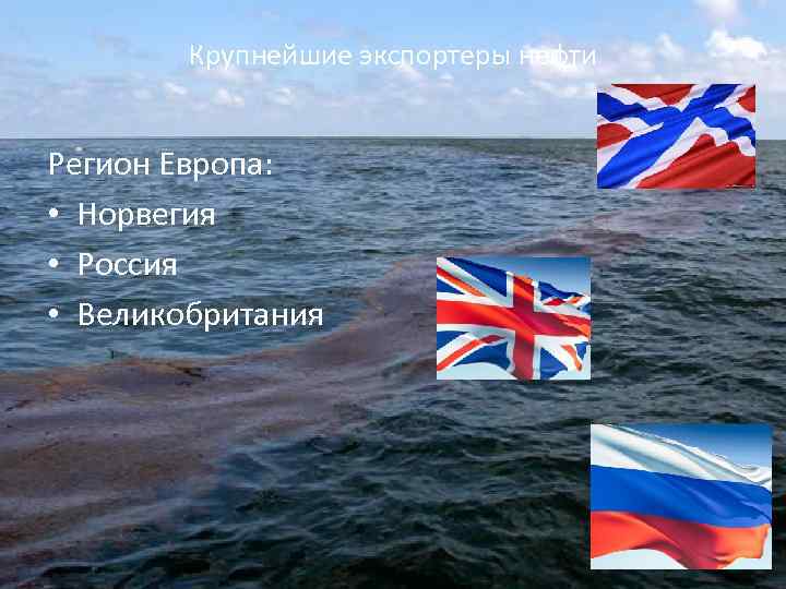 Крупнейшие экспортеры нефти Регион Европа: • Норвегия • Россия • Великобритания 