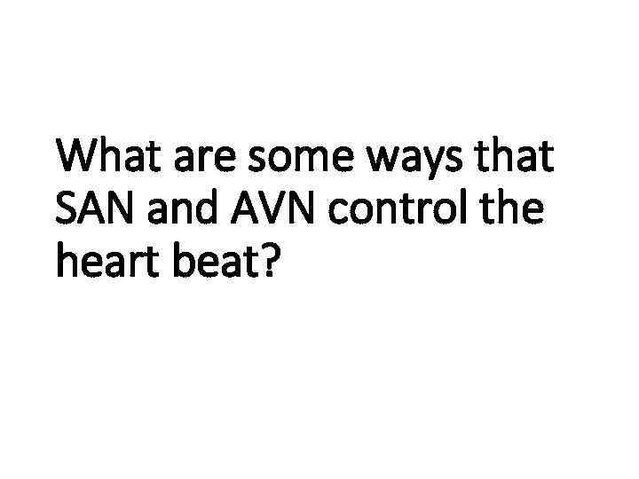 What are some ways that SAN and AVN control the heart beat? 