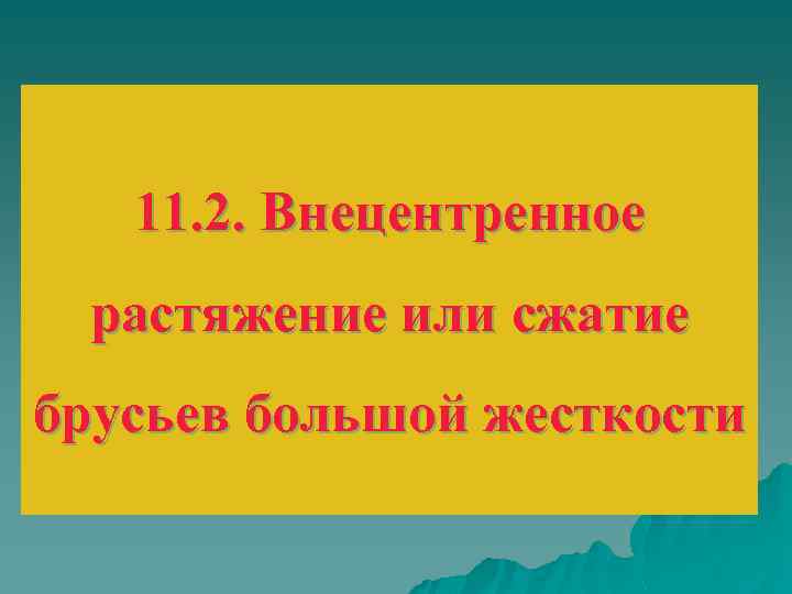 11. 2. Внецентренное растяжение или сжатие брусьев большой жесткости 