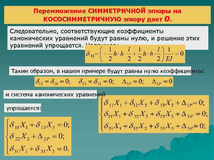 Перемножение СИММЕТРИЧНОЙ эпюры на КОСОСИММЕТРИЧНУЮ эпюру дает 0. Следовательно, соответствующие коэффициенты канонических уравнений будут