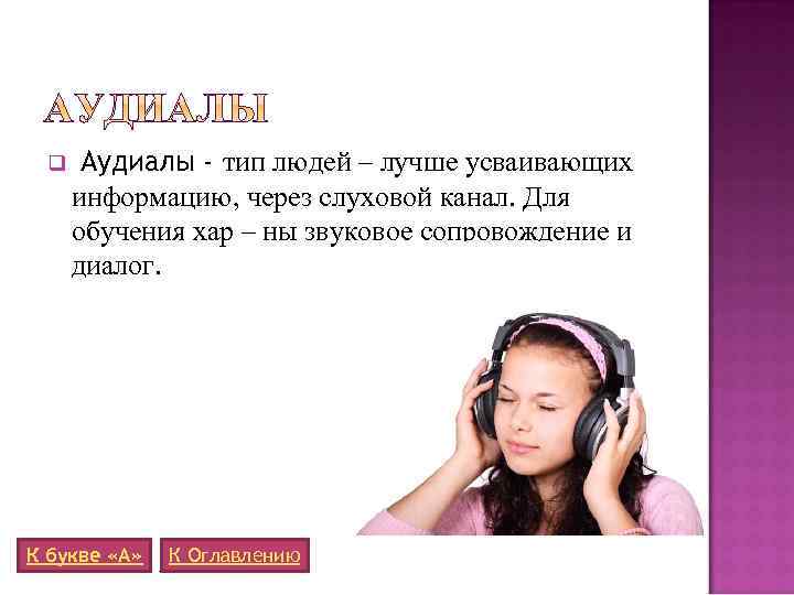 q Аудиалы - тип людей – лучше усваивающих информацию, через слуховой канал. Для обучения