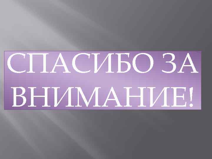 СПАСИБО ЗА ВНИМАНИЕ! 