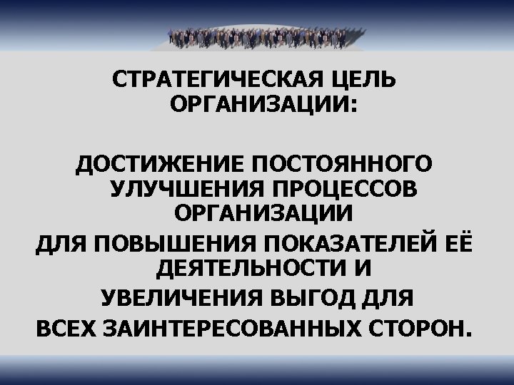 СТРАТЕГИЧЕСКАЯ ЦЕЛЬ ОРГАНИЗАЦИИ: ДОСТИЖЕНИЕ ПОСТОЯННОГО УЛУЧШЕНИЯ ПРОЦЕССОВ ОРГАНИЗАЦИИ ДЛЯ ПОВЫШЕНИЯ ПОКАЗАТЕЛЕЙ ЕЁ ДЕЯТЕЛЬНОСТИ И