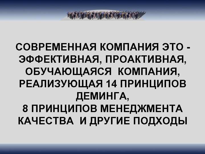 СОВРЕМЕННАЯ КОМПАНИЯ ЭТО ЭФФЕКТИВНАЯ, ПРОАКТИВНАЯ, ОБУЧАЮЩАЯСЯ КОМПАНИЯ, РЕАЛИЗУЮЩАЯ 14 ПРИНЦИПОВ ДЕМИНГА, 8 ПРИНЦИПОВ МЕНЕДЖМЕНТА