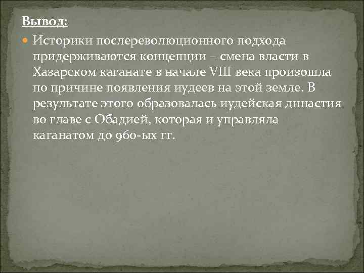 Вывод: Историки послереволюционного подхода придерживаются концепции – смена власти в Хазарском каганате в начале
