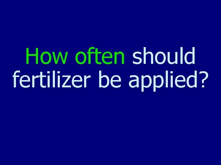 How often should fertilizer be applied? 