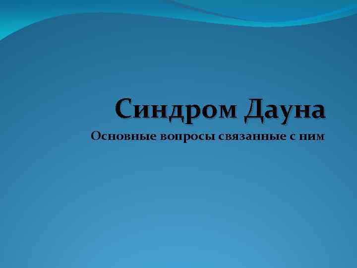 Синдром Дауна Основные вопросы связанные с ним 