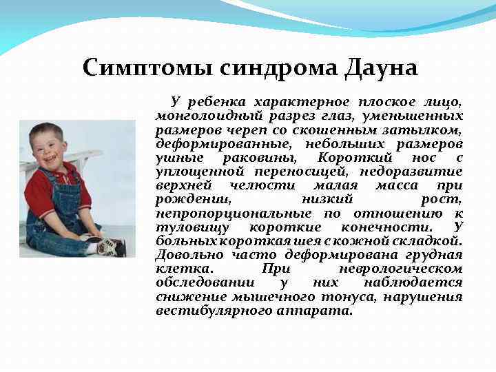 Симптомы синдрома Дауна У ребенка характерное плоское лицо, монголоидный разрез глаз, уменьшенных размеров череп