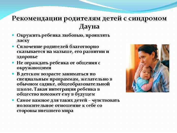 Рекомендации родителям детей с синдромом Дауна Окружить ребенка любовью, проявлять ласку Сплочение родителей благотворно