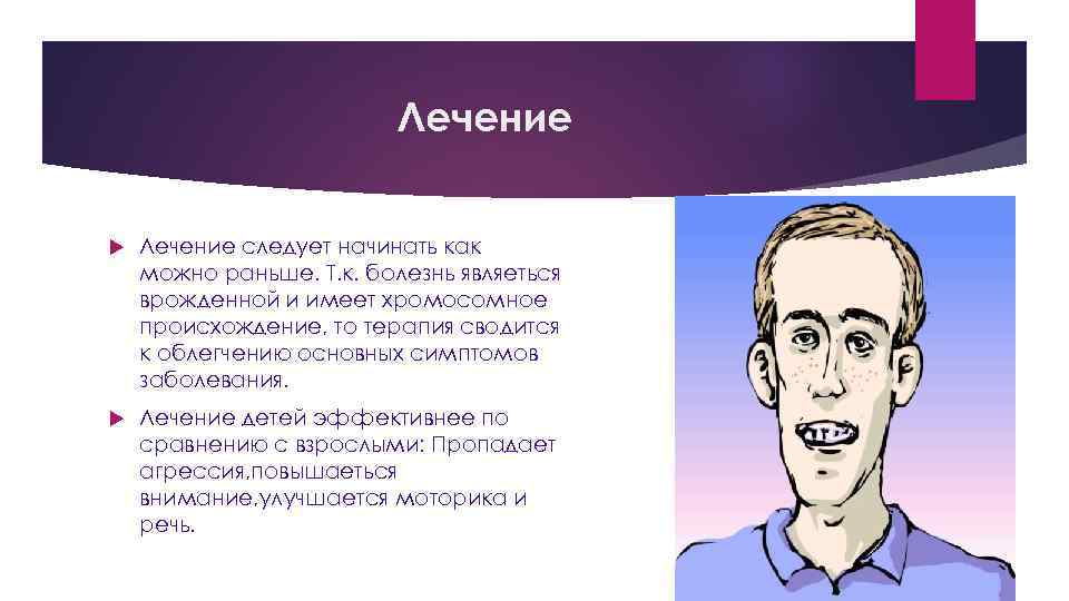 Лечение следует начинать как можно раньше. Т. к. болезнь являеться врожденной и имеет хромосомное