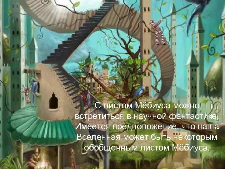 С листом Мёбиуса можно встретиться в научной фантастике. Имеется предположение, что наша Вселенная может