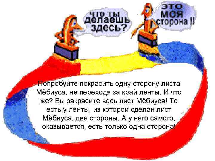 Попробуйте покрасить одну сторону листа Мёбиуса, не переходя за край ленты. И что же?