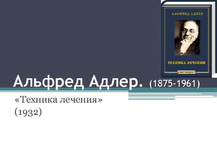 Альфред Адлер. «Техника лечения» (1932) (1875 -1961) 