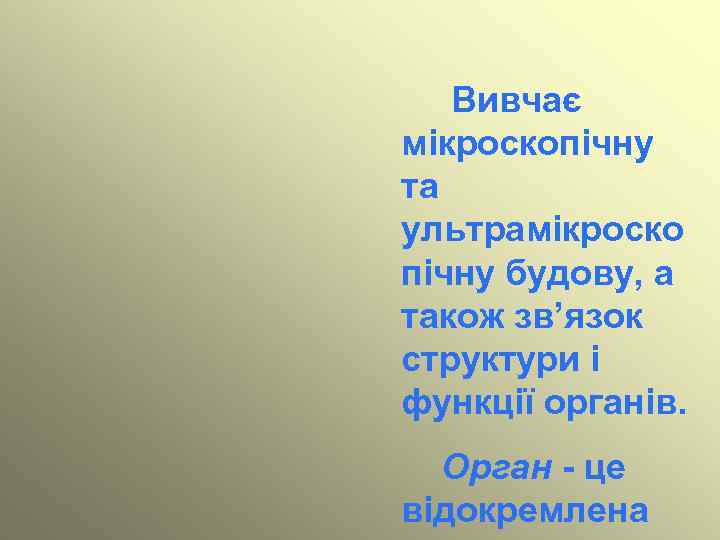 Вивчає мікроскопічну та ультрамікроско пічну будову, а також зв’язок структури і функції органів. Орган