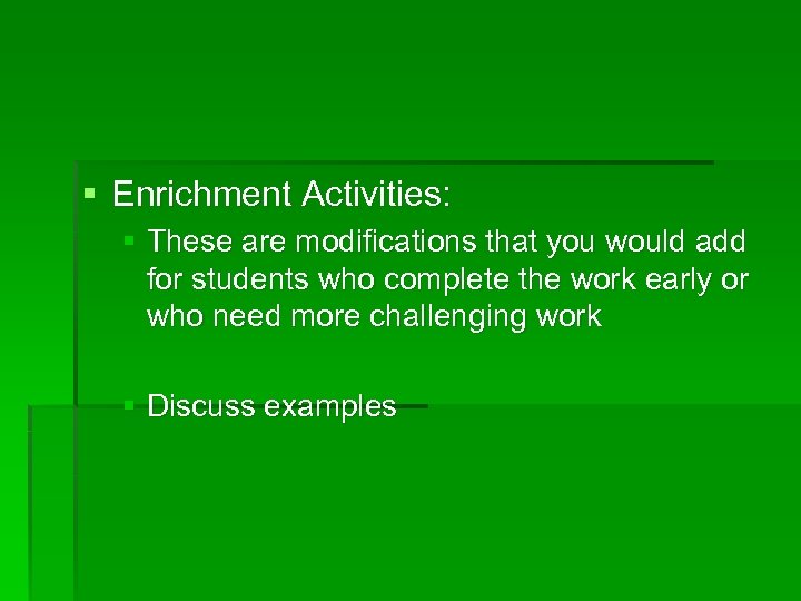 § Enrichment Activities: § These are modifications that you would add for students who