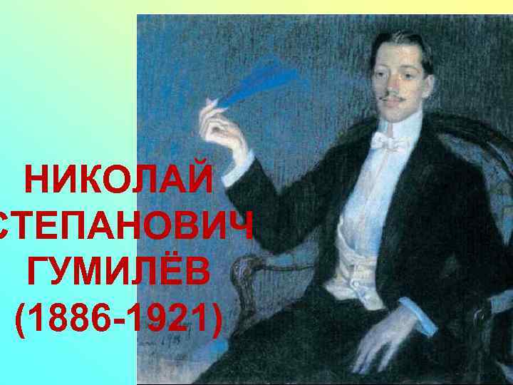 НИКОЛАЙ СТЕПАНОВИЧ ГУМИЛЁВ (1886 -1921) 
