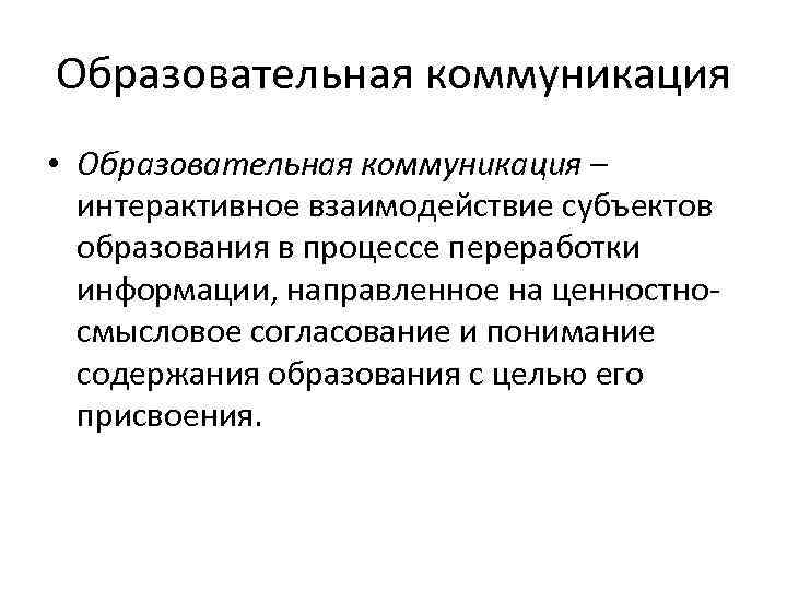 Образовательная коммуникация • Образовательная коммуникация – интерактивное взаимодействие субъектов образования в процессе переработки информации,