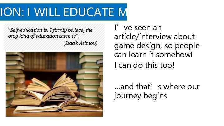 ION: I WILL EDUCATE MYSELF! “Self-education is, I firmly believe, the only kind of