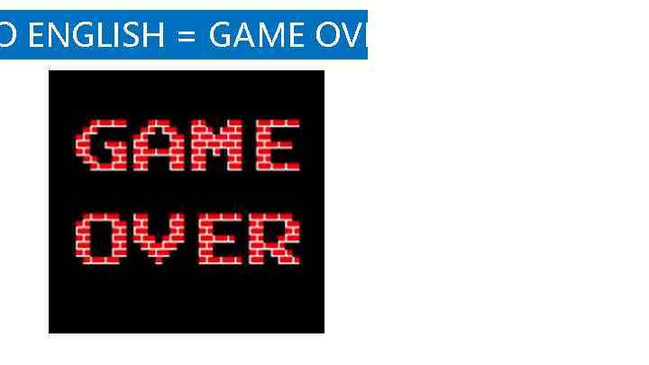 O ENGLISH = GAME OVER 