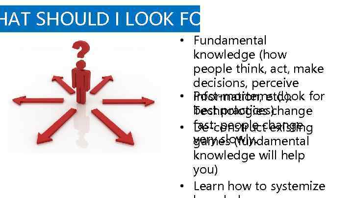 HAT SHOULD I LOOK FOR? • Fundamental knowledge (how people think, act, make decisions,