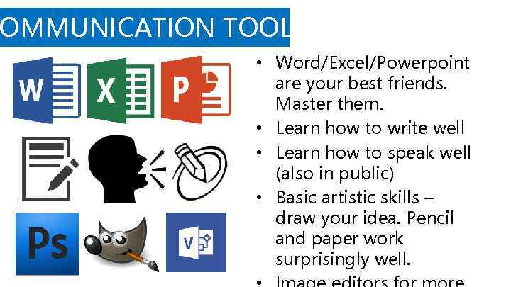 OMMUNICATION TOOLS • Word/Excel/Powerpoint are your best friends. Master them. • Learn how to