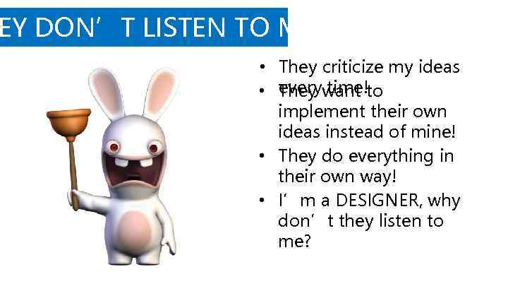 EY DON’T LISTEN TO ME! • They criticize my ideas every time! • They