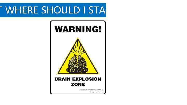 T WHERE SHOULD I START? 