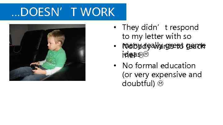 …DOESN’T WORK • They didn’t respond to my letter with so • many really