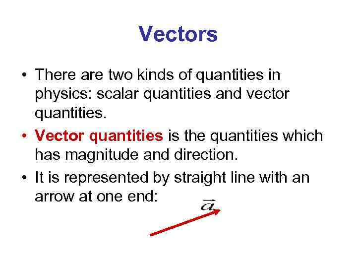 Vectors • There are two kinds of quantities in physics: scalar quantities and vector