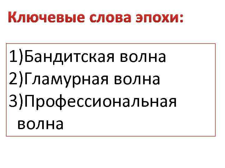 Ключевые слова эпохи: 1)Бандитская волна 2)Гламурная волна 3)Профессиональная волна 