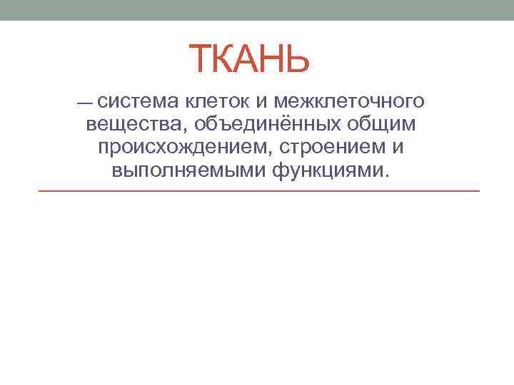 ТКАНЬ — система клеток и межклеточного вещества, объединённых общим происхождением, строением и выполняемыми функциями.