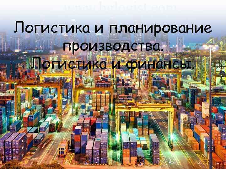 Логистика и планирование производства. Логистика и финансы. 