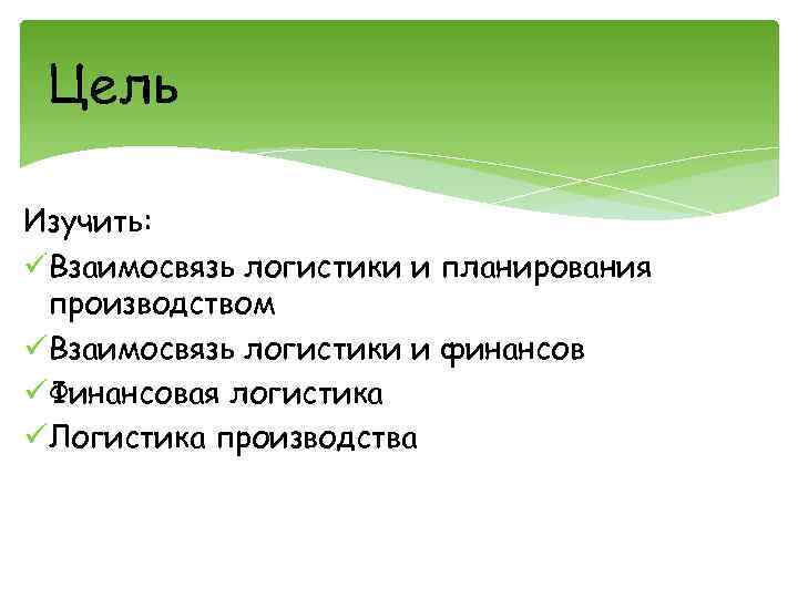 Цель Изучить: üВзаимосвязь логистики и планирования производством üВзаимосвязь логистики и финансов üФинансовая логистика üЛогистика