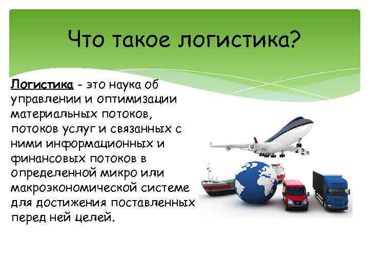 Что такое логистика? Логистика - это наука об управлении и оптимизации материальных потоков, потоков