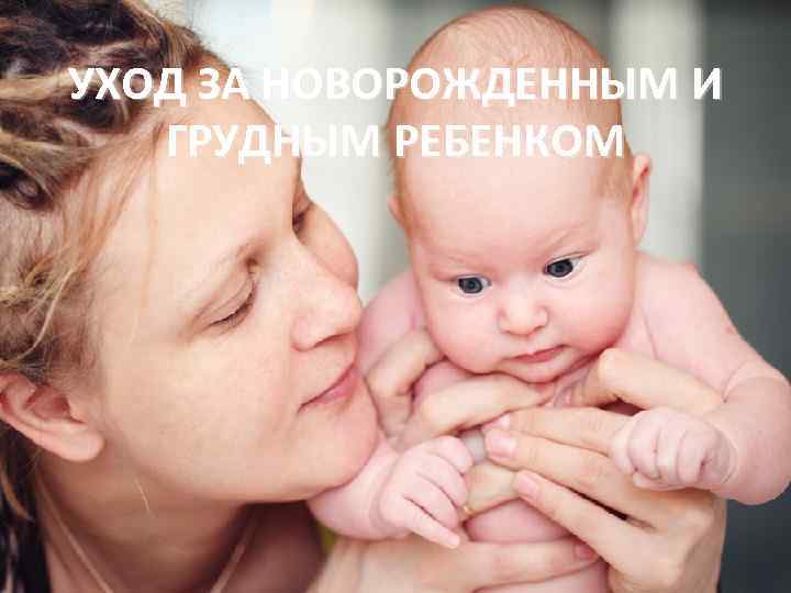 УХОД ЗА НОВОРОЖДЕННЫМ И ГРУДНЫМ РЕБЕНКОМ 