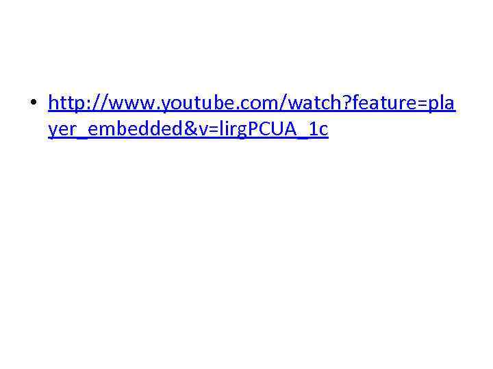 • http: //www. youtube. com/watch? feature=pla yer_embedded&v=lirg. PCUA_1 c 
