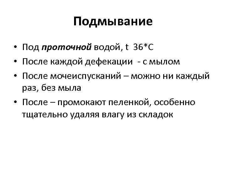 Подмывание • Под проточной водой, t 36*C • После каждой дефекации - с мылом