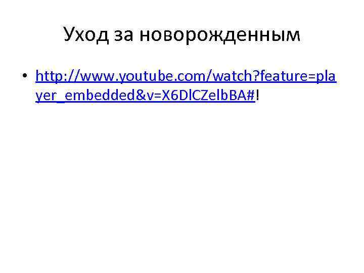 Уход за новорожденным • http: //www. youtube. com/watch? feature=pla yer_embedded&v=X 6 Dl. CZelb. BA#!