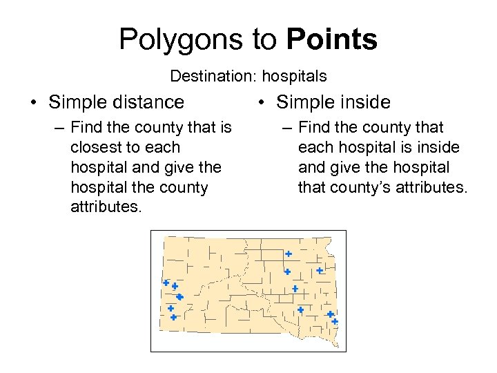 Polygons to Points Destination: hospitals • Simple distance – Find the county that is