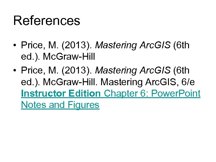 References • Price, M. (2013). Mastering Arc. GIS (6 th ed. ). Mc. Graw-Hill.