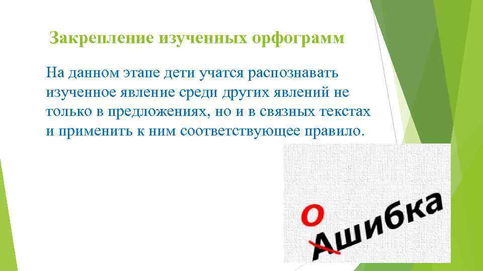 Закрепление изученных орфограмм На данном этапе дети учатся распознавать изученное явление среди других явлений